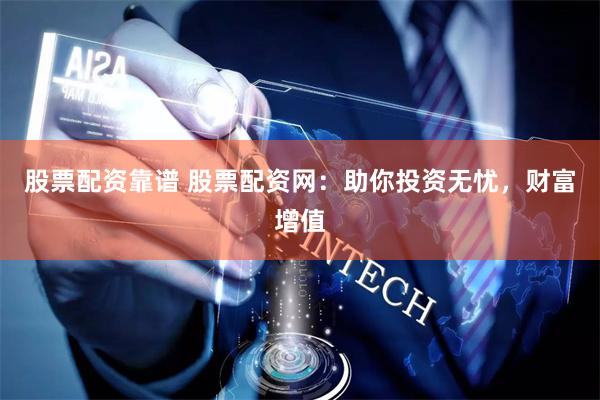 股票配资靠谱 股票配资网：助你投资无忧，财富增值