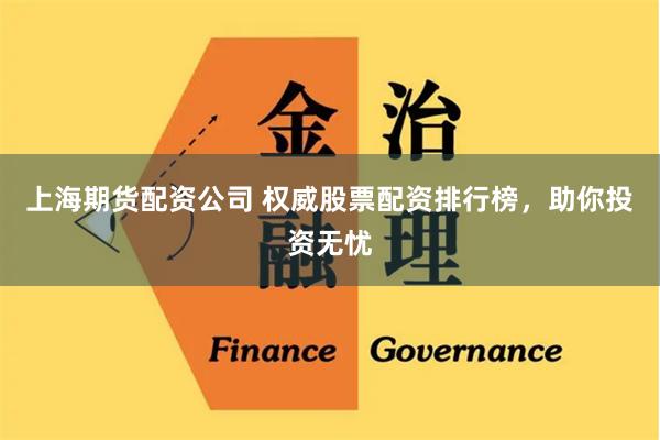 上海期货配资公司 权威股票配资排行榜，助你投资无忧