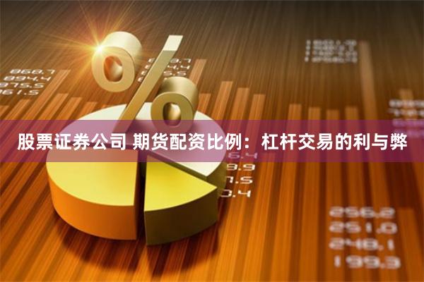 股票证券公司 期货配资比例：杠杆交易的利与弊