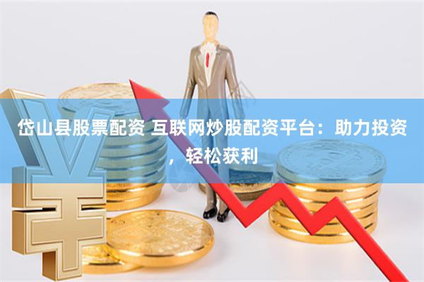 岱山县股票配资 互联网炒股配资平台：助力投资，轻松获利